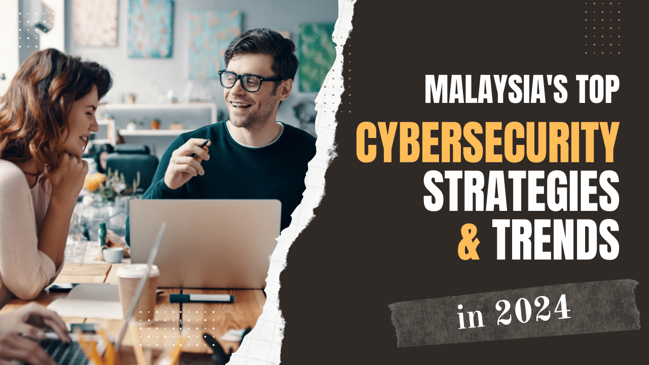 Malaysia's Top Cybersecurity Strategies and Trends in 2024