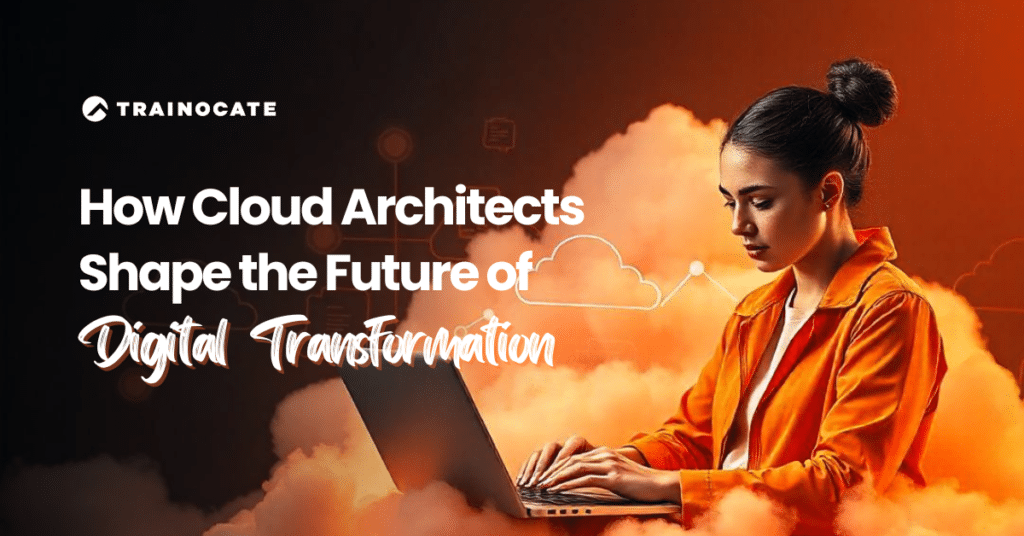 How Cloud Architects Shape the Future of Digital Transformation