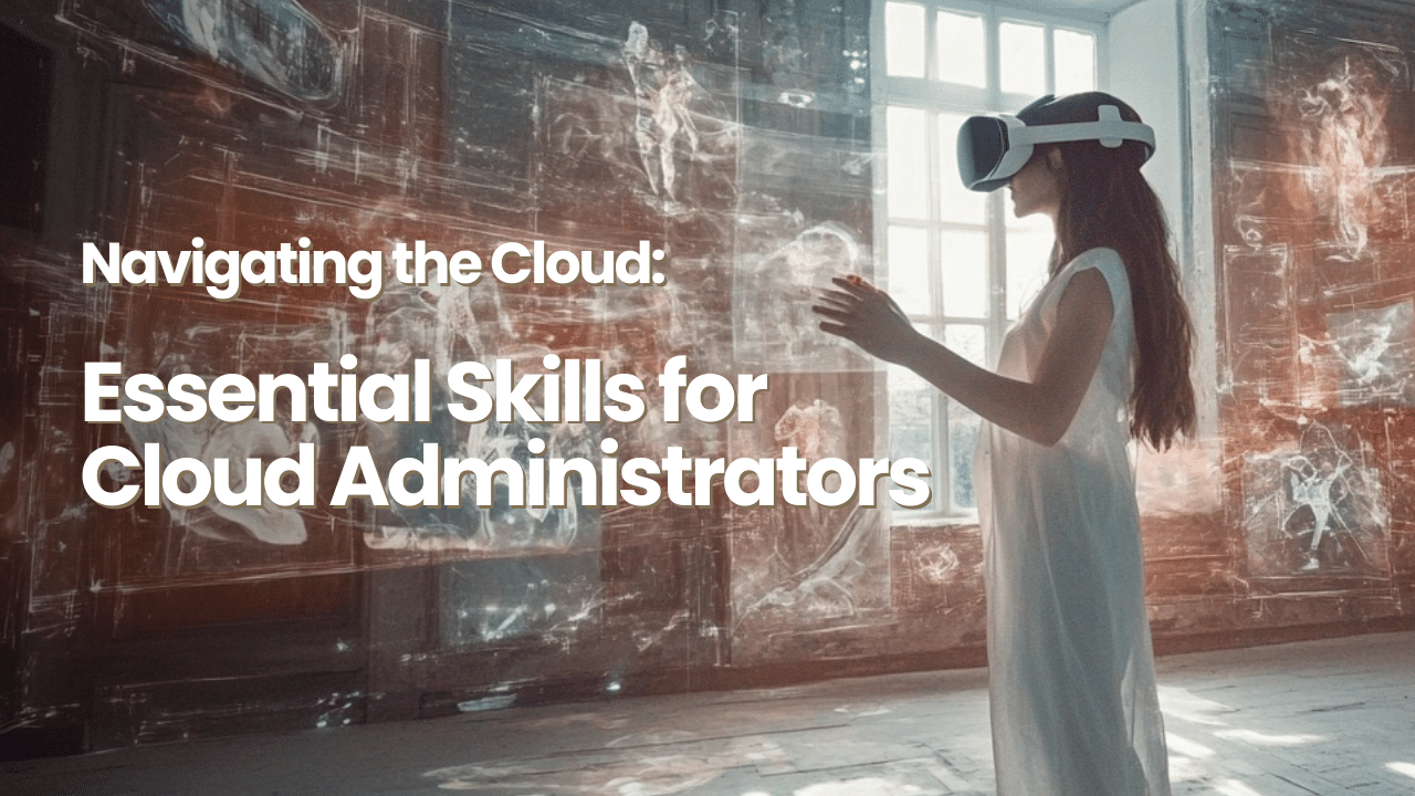 Navigating the Cloud Essential Skills for Cloud Administrators